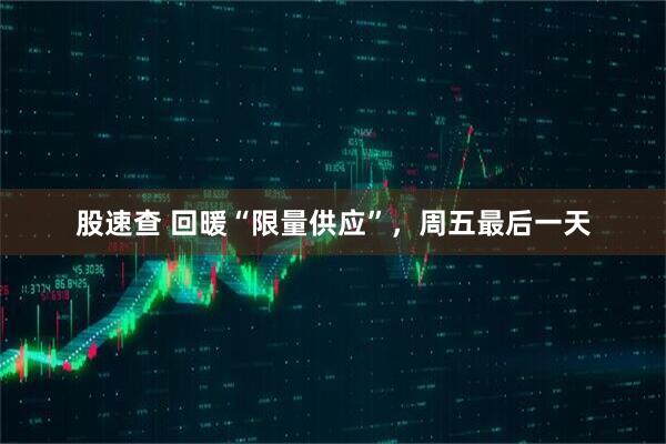 股速查 回暖“限量供应”，周五最后一天