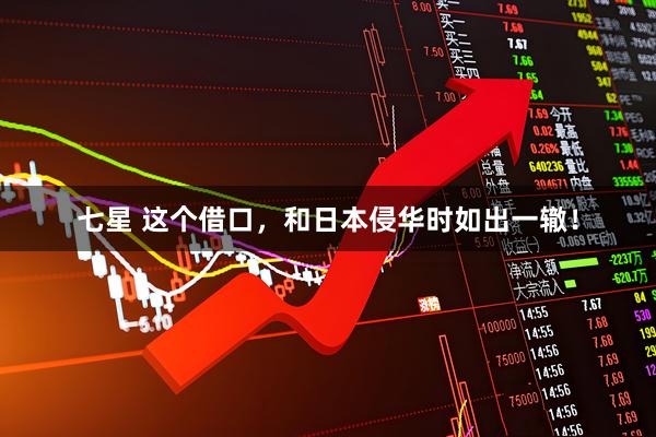 七星 这个借口，和日本侵华时如出一辙！