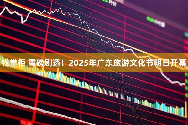 钱掌柜 重磅剧透！2025年广东旅游文化节明日开幕