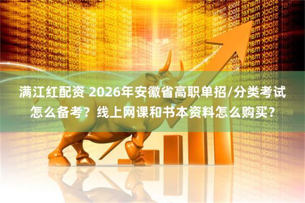 满江红配资 2026年安徽省高职单招/分类考试怎么备考？线上网课和书本资料怎么购买？