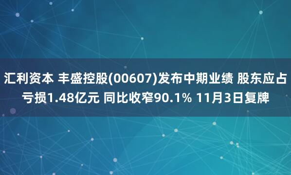 汇利资本 丰盛控股(00607)发布中期业绩 股东应占亏损1.48亿元 同比收窄90.1% 11月3日复牌
