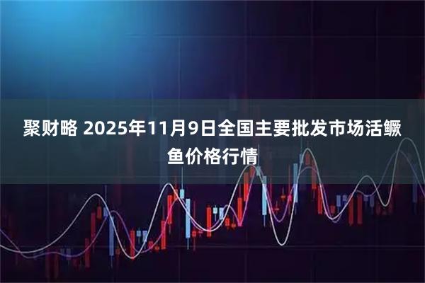 聚财略 2025年11月9日全国主要批发市场活鳜鱼价格行情