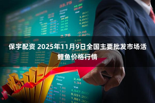 保宇配资 2025年11月9日全国主要批发市场活鲤鱼价格行情