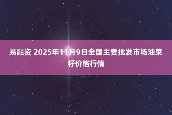 易融资 2025年11月9日全国主要批发市场油菜籽价格行情