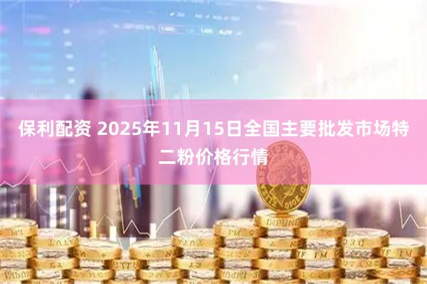 保利配资 2025年11月15日全国主要批发市场特二粉价格行情