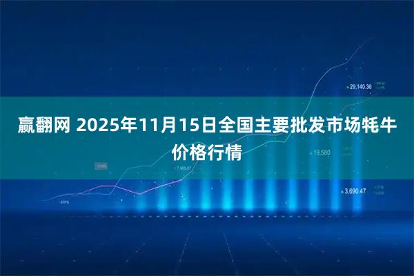赢翻网 2025年11月15日全国主要批发市场牦牛价格行情