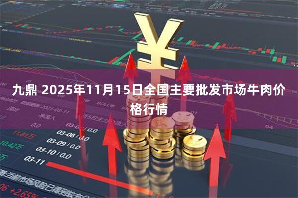 九鼎 2025年11月15日全国主要批发市场牛肉价格行情