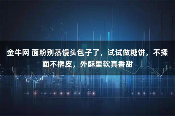 金牛网 面粉别蒸馒头包子了，试试做糖饼，不揉面不擀皮，外酥里软真香甜